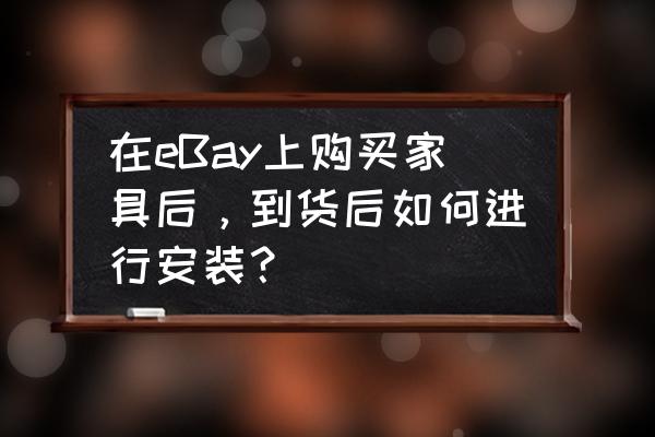 家具上门安装哪个平台好 在eBay上购买家具后，到货后如何进行安装？