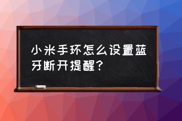 小米手环4蓝牙断开提醒在哪里 小米手环怎么设置蓝牙断开提醒？