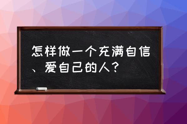 如何自我认知并打造积极的自己 怎样做一个充满自信、爱自己的人？