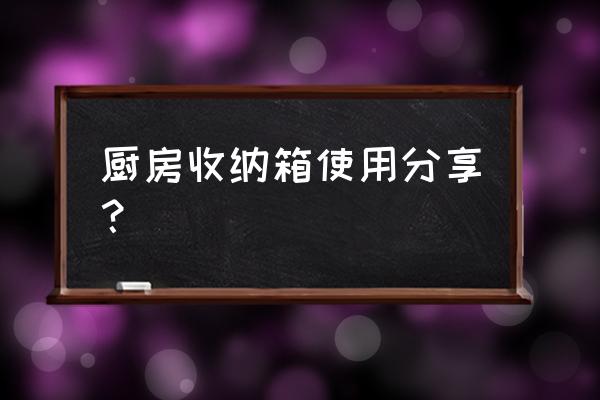 收纳箱透明与不透明质量 厨房收纳箱使用分享？