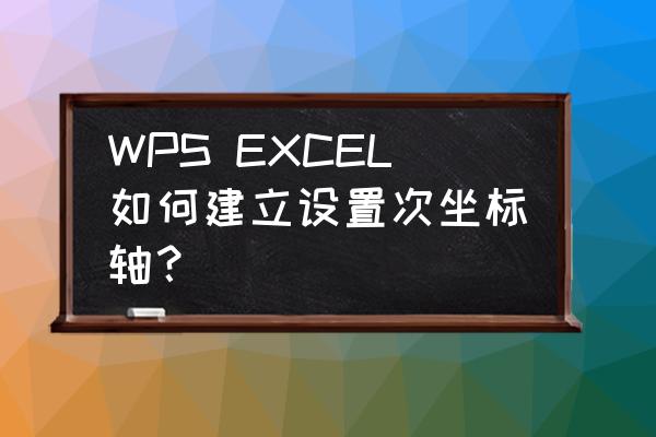 wps怎么更改插入的条形图 WPS EXCEL如何建立设置次坐标轴？