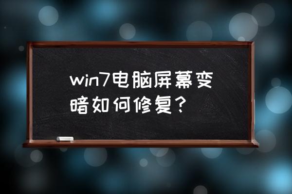 win7电脑屏幕变暗如何修复 win7电脑屏幕变暗如何修复？