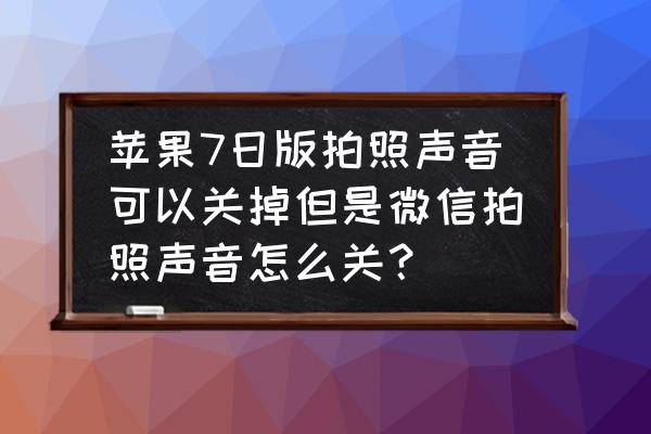 iphone微信拍照声音怎么永久关闭 苹果7日版拍照声音可以关掉但是微信拍照声音怎么关？