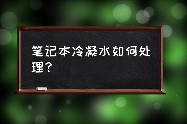 电脑受潮了怎么解决 笔记本冷凝水如何处理？