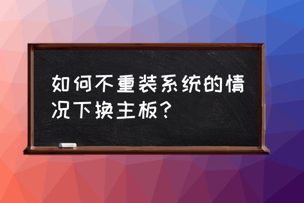 电脑换主板重装系统的方法 如何不重装系统的情况下换主板？