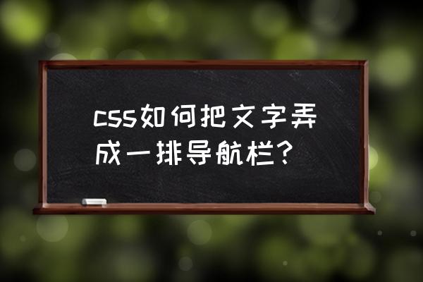 html如何让导航栏一直在顶部显示 css如何把文字弄成一排导航栏？