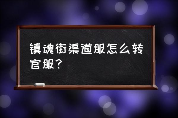 镇魂街绘画教程 镇魂街渠道服怎么转官服？