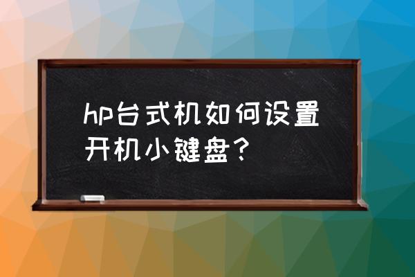 台式电脑中的小键盘是怎么开的 hp台式机如何设置开机小键盘？