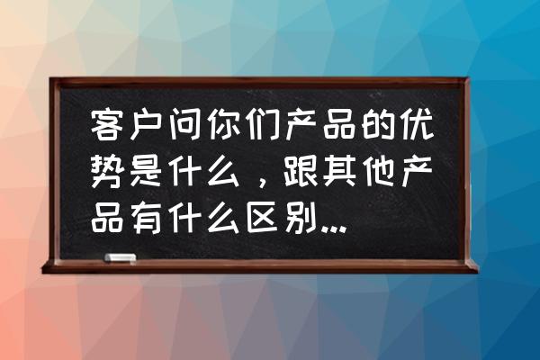 产品卖点的正确方法和技巧 客户问你们产品的优势是什么，跟其他产品有什么区别，该如何回答？