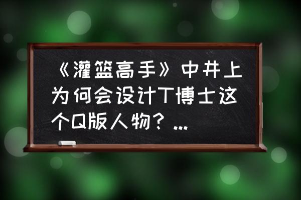 素描樱木花道画法步骤 《灌篮高手》中井上为何会设计T博士这个Q版人物？他的原型是樱木花道还是井上雄彦呢？你怎么看？