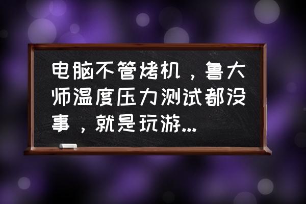 鲁大师压力测试在哪怎么关闭 电脑不管烤机，鲁大师温度压力测试都没事，就是玩游戏瞬间断电关机？