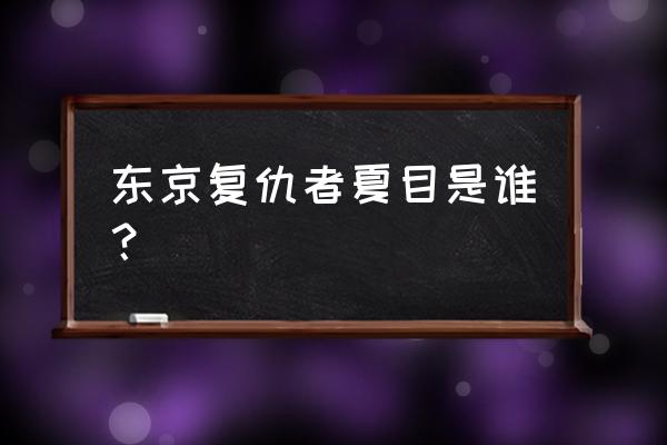 东京暗鸦最后的结局虐吗 东京复仇者夏目是谁？