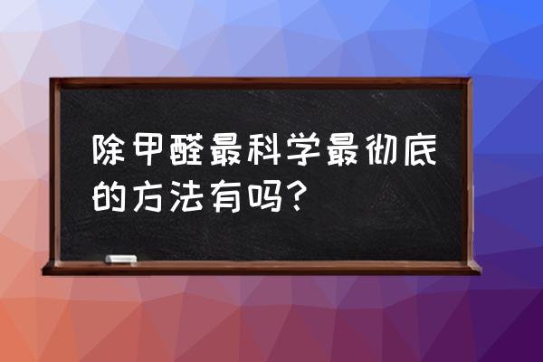 净化空气除甲醛的最好方法 除甲醛最科学最彻底的方法有吗？