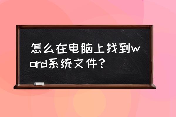 如何查找电脑中全部的word文件 怎么在电脑上找到word系统文件？