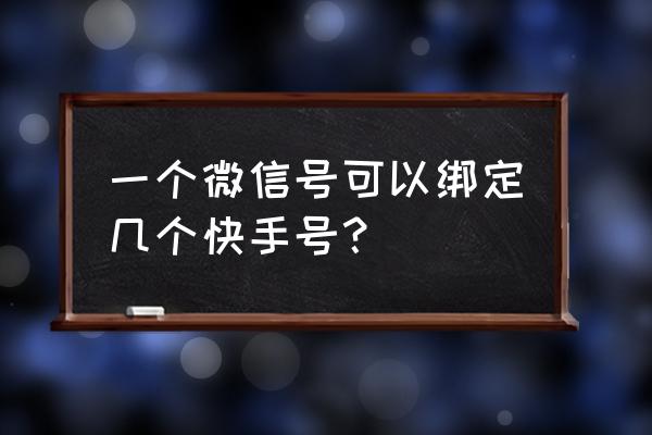 快手怎么解除绑定微信号和密码 一个微信号可以绑定几个快手号？