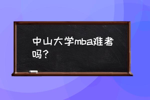 中山大学MBA面试考什么 中山大学mba难考吗？