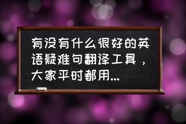 有道词典可以检查英语语法吗 有没有什么很好的英语疑难句翻译工具，大家平时都用什么来翻译句子啊？