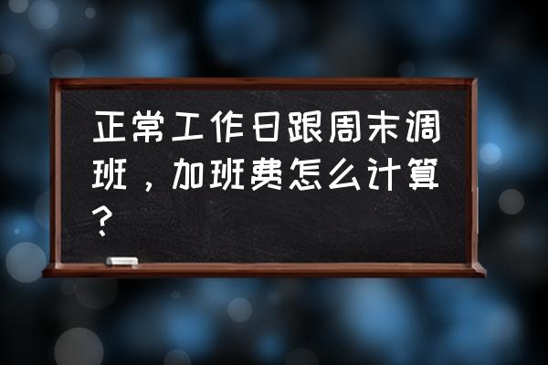 加班算调休是怎么算的 正常工作日跟周末调班，加班费怎么计算？