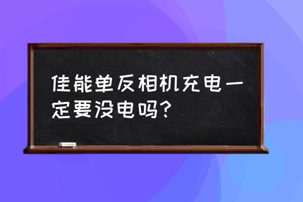 佳能电池激活方法和技巧 佳能单反相机充电一定要没电吗？