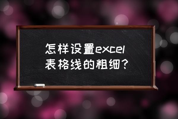 表格线条粗细怎么设置 怎样设置excel表格线的粗细？