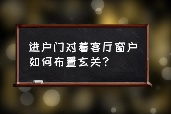 客厅玄关怎么设计漂亮 进户门对着客厅窗户如何布置玄关？