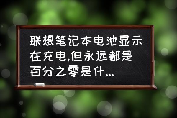 联想电脑突然充不进电怎么办 联想笔记本电池显示在充电,但永远都是百分之零是什么原因？