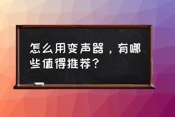 电脑声卡变声器怎么用 怎么用变声器，有哪些值得推荐？