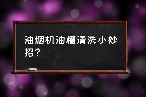 油烟机下面油槽怎么清洗 油烟机油槽清洗小妙招？