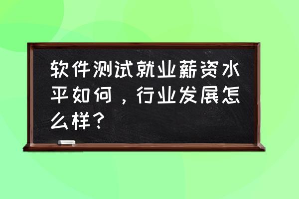 服务app市场前景 软件测试就业薪资水平如何，行业发展怎么样？