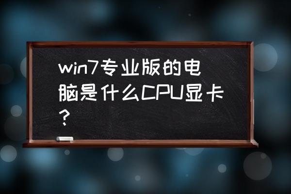 i59400f适合win10还是win7 win7专业版的电脑是什么CPU显卡？