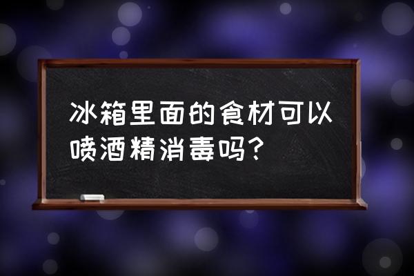 冰箱消毒用什么消毒比较好 冰箱里面的食材可以喷酒精消毒吗？