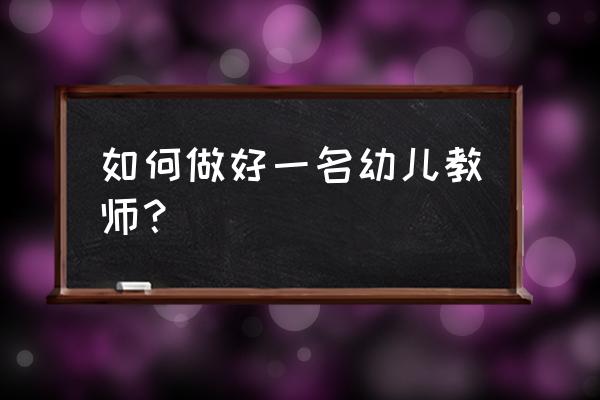 老师如何遵守师德师风 如何做好一名幼儿教师？