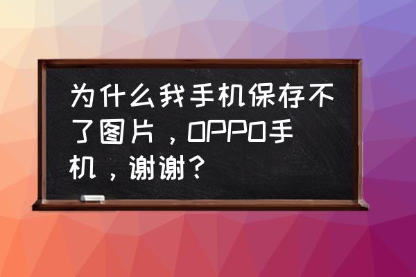 为什么手机相册编辑之后保存不了 为什么我手机保存不了图片，OPPO手机，谢谢？