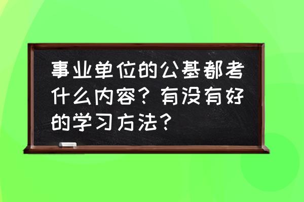 考事业编内外的需要看什么书 事业单位的公基都考什么内容？有没有好的学习方法？