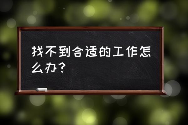 怎么找到适合公司的人才 找不到合适的工作怎么办？