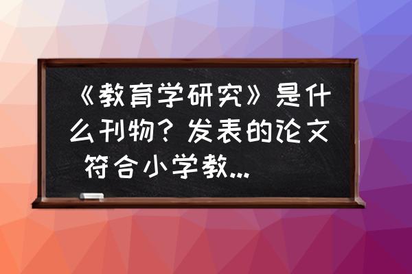 教师评职称论文怎么写 《教育学研究》是什么刊物？发表的论文 符合小学教师评职称吗？