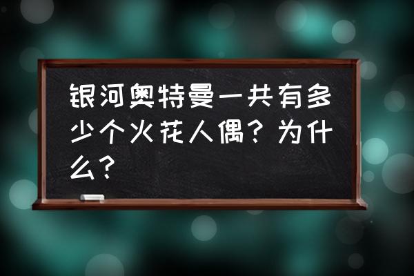 银河奥特曼全部怪兽的名字 银河奥特曼一共有多少个火花人偶？为什么？