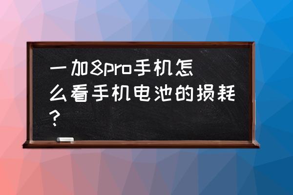 一加8t手机电量百分比在哪里开 一加8pro手机怎么看手机电池的损耗？