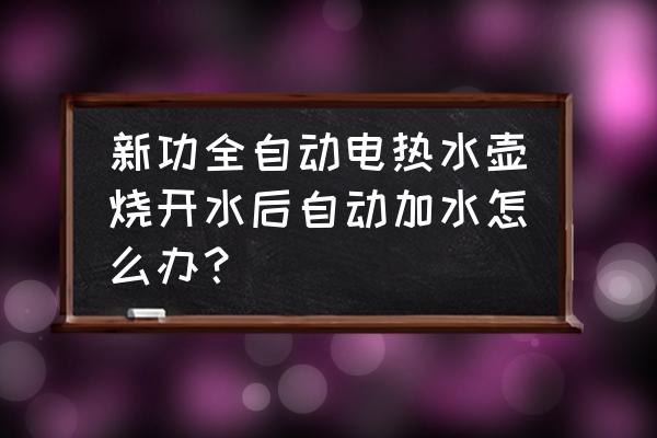 电热水壶能反复加热水吗 新功全自动电热水壶烧开水后自动加水怎么办？