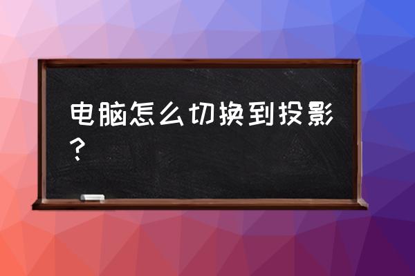 怎么用台式电脑投影到投影仪上 电脑怎么切换到投影？