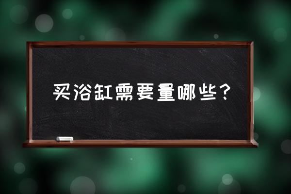 一般多大的卫生间适合装浴缸 买浴缸需要量哪些？