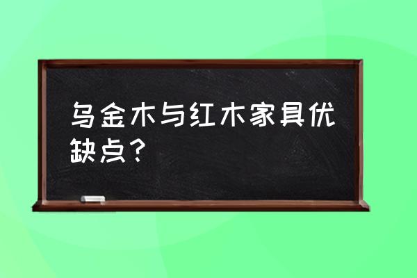 怎么判断家具的优缺点 乌金木与红木家具优缺点？