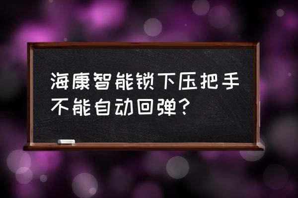 海康摄像机用户被锁定怎么解除 海康智能锁下压把手不能自动回弹？