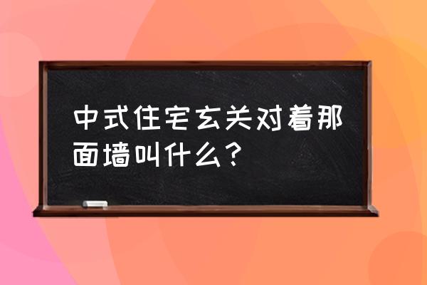 中式入门玄关设计 中式住宅玄关对着那面墙叫什么？