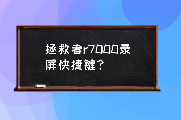 联想拯救者r7000如何快速录屏 拯救者r7000录屏快捷键？