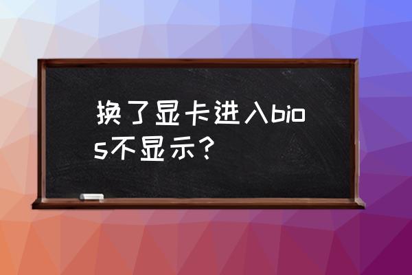 显卡不亮刷bios详细教程 换了显卡进入bios不显示？