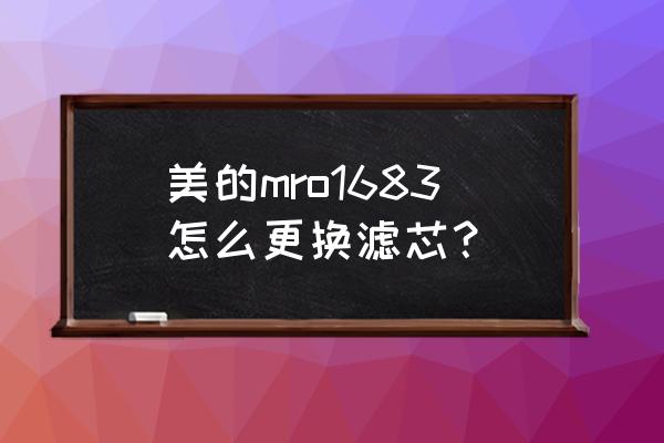 怎样在网上买到正品美的滤芯 美的mro1683怎么更换滤芯？