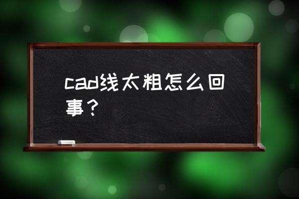 cad线条显示太粗看不清 cad线太粗怎么回事？