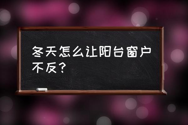 家里阳台窗户透风冷怎么解决 冬天怎么让阳台窗户不反？