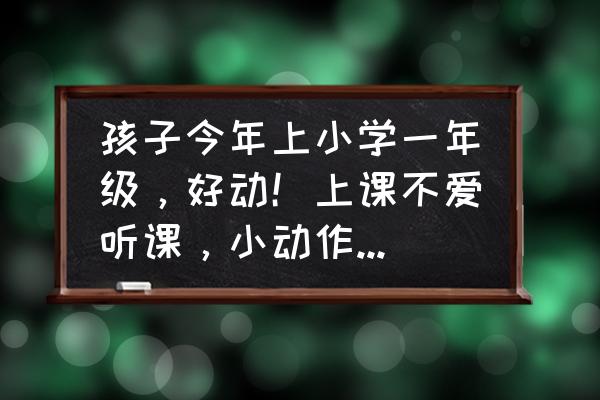 做事太注重细节怎么办 孩子今年上小学一年级，好动！上课不爱听课，小动作特别多。怎么办？